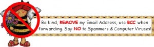 Be kind, REMOVE my Email Address, use BCC when forwarding. Say NO to Spammers & computer viruses!